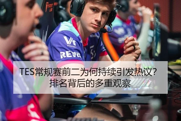 TES常规赛前二为何持续引发热议？排名背后的多重观察